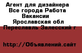 Агент для дизайнера - Все города Работа » Вакансии   . Ярославская обл.,Переславль-Залесский г.